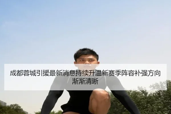 成都蓉城引援最新消息持续升温新赛季阵容补强方向渐渐清晰（Kering）